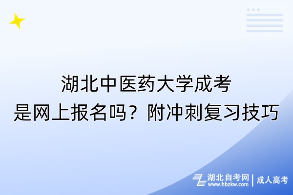 湖北中醫(yī)藥大學(xué)成考是網(wǎng)上報(bào)名嗎？附?jīng)_刺復(fù)習(xí)技巧