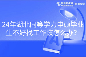 24年湖北同等學(xué)力申碩畢業(yè)生不好找工作該怎么辦？