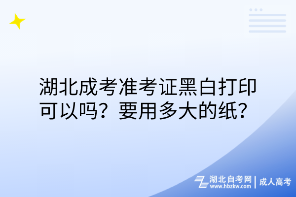 湖北成考準考證黑白打印可以嗎？要用多大的紙？