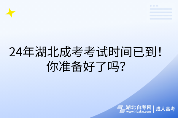 24年湖北成考考試時間已到！你準備好了嗎？