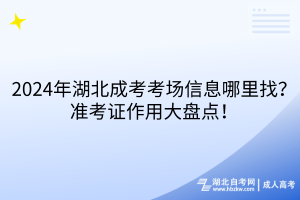 2024年湖北成考考場信息哪里找？準(zhǔn)考證作用大盤點！