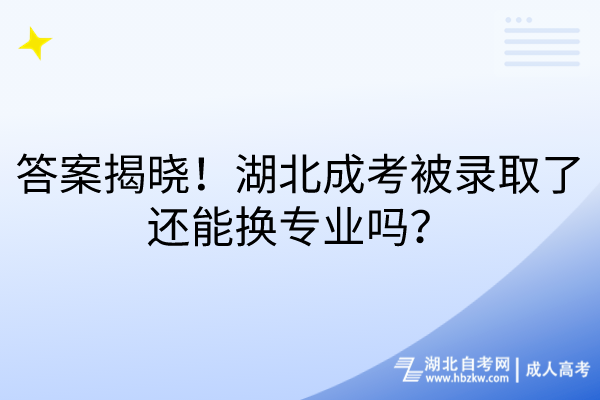 答案揭曉！湖北成考被錄取了還能換專業(yè)嗎？