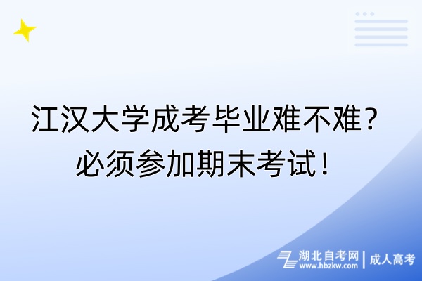 江漢大學(xué)成考畢業(yè)難不難？必須參加期末考試！
