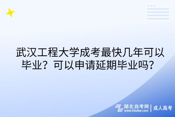 武漢工程大學(xué)成考最快幾年可以畢業(yè)？可以申請(qǐng)延期畢業(yè)嗎？