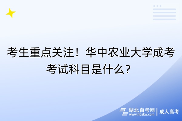 考生重點(diǎn)關(guān)注！華中農(nóng)業(yè)大學(xué)成考考試科目是什么？