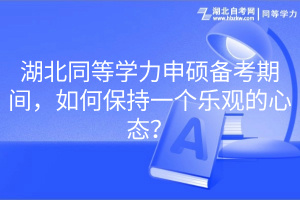 湖北同等學(xué)力申碩備考期間，如何保持一個樂觀的心態(tài)？