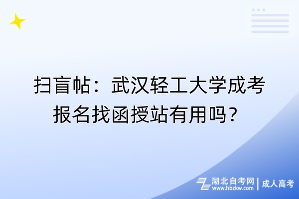 掃盲帖：武漢輕工大學(xué)成考報(bào)名找函授站有用嗎？