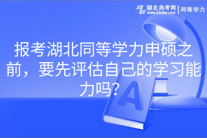 報考湖北同等學力申碩之前，要先評估自己的學習能力嗎？