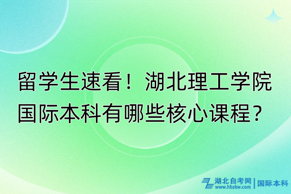 留學(xué)生速看！湖北理工學(xué)院國際本科有哪些核心課程？