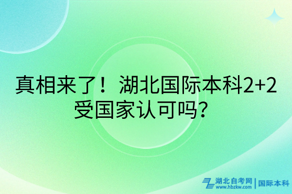 真相來了！湖北國際本科2+2受國家認(rèn)可嗎？