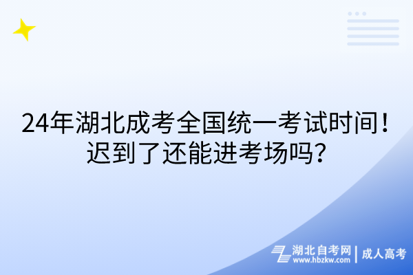 24年湖北成考全國(guó)統(tǒng)一考試時(shí)間！遲到了還能進(jìn)考場(chǎng)嗎？
