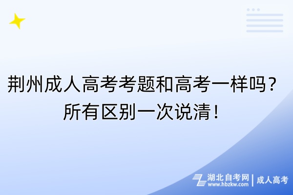 荊州成人高考考題和高考一樣嗎？所有區(qū)別一次說(shuō)清！