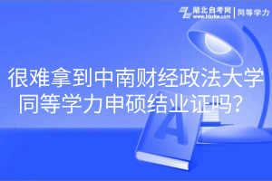 很難拿到中南財(cái)經(jīng)政法大學(xué)同等學(xué)力申碩結(jié)業(yè)證嗎？