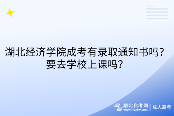 湖北經(jīng)濟(jì)學(xué)院成考有錄取通知書(shū)嗎？要去學(xué)校上課嗎？
