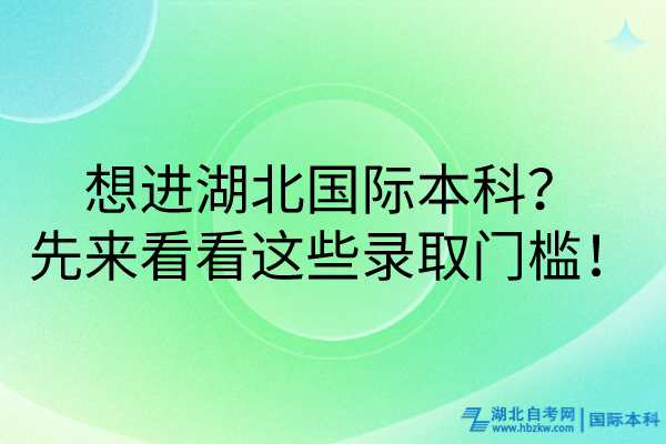 想進湖北國際本科？先來看看這些錄取門檻！