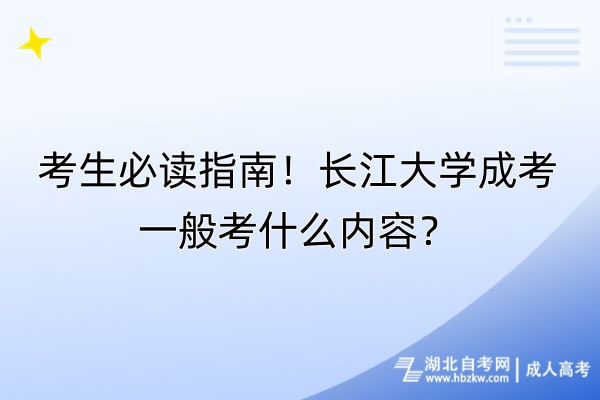 考生必讀指南！長江大學(xué)成考一般考什么內(nèi)容？