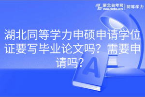湖北同等學(xué)力申碩申請學(xué)位證要寫畢業(yè)論文嗎？需要申請嗎？