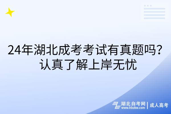 24年湖北成考考試有真題嗎？認真了解上岸無憂