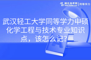武漢輕工大學(xué)同等學(xué)力申碩化學(xué)工程與技術(shù)專(zhuān)業(yè)知識(shí)點(diǎn)，該怎么記？