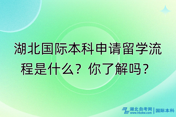 湖北國(guó)際本科申請(qǐng)留學(xué)流程是什么？你了解嗎？