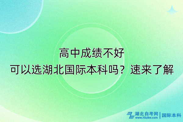 高中成績不好可以選湖北國際本科嗎？速來了解