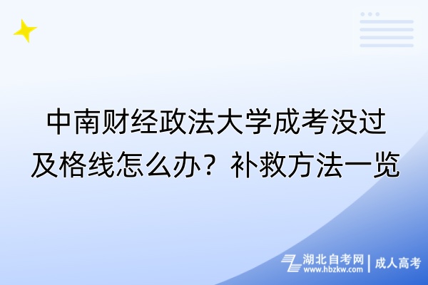 中南財(cái)經(jīng)政法大學(xué)成考沒(méi)過(guò)及格線怎么辦？補(bǔ)救方法一覽