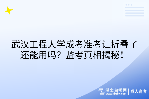 武漢工程大學(xué)成考準(zhǔn)考證折疊了還能用嗎？監(jiān)考真相揭秘！