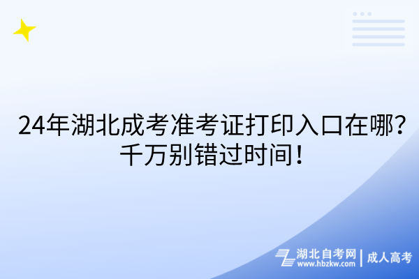 24年湖北成考準考證打印入口在哪？千萬別錯過時間！