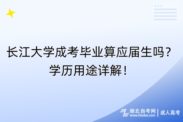 長(zhǎng)江大學(xué)成考畢業(yè)算應(yīng)屆生嗎？學(xué)歷用途詳解！