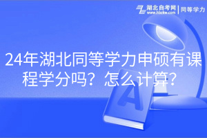 24年湖北同等學(xué)力申碩有課程學(xué)分嗎？怎么計算？