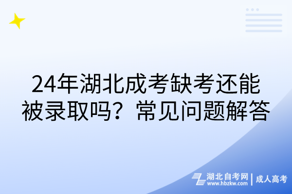 24年湖北成考缺考還能被錄取嗎？常見(jiàn)問(wèn)題解答