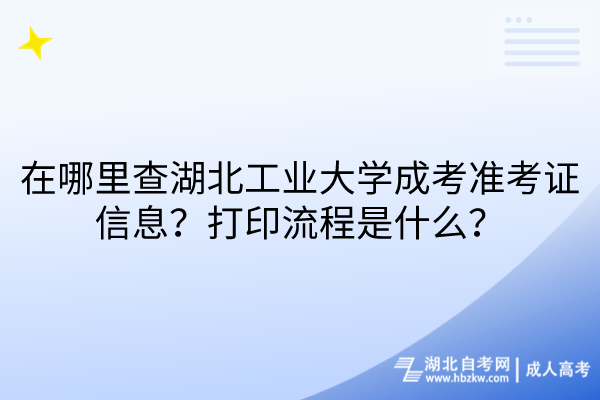 在哪里查湖北工業(yè)大學成考準考證信息？打印流程是什么？