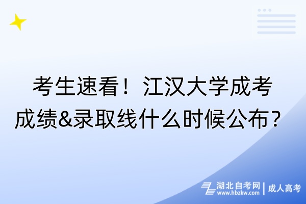 考生速看！江漢大學(xué)成考成績(jī)&錄取線什么時(shí)候公布？