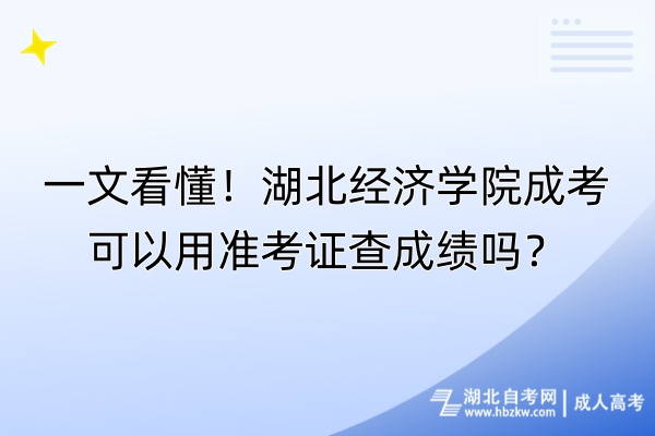 一文看懂！湖北經(jīng)濟學院成考可以用準考證查成績嗎？