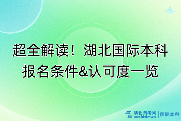 超全解讀！湖北國際本科條件&認(rèn)可度一覽