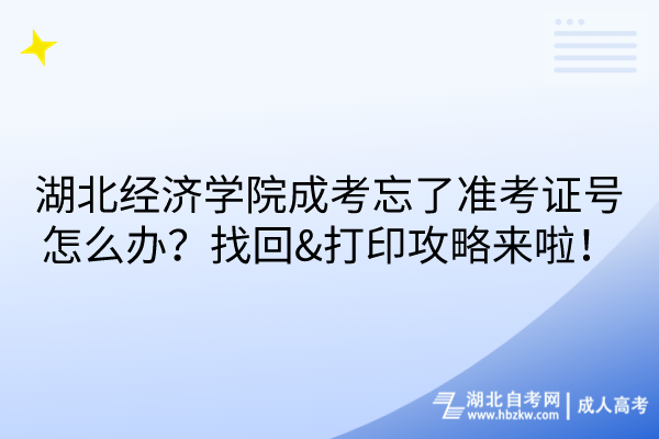 湖北經(jīng)濟(jì)學(xué)院成考忘了準(zhǔn)考證號(hào)怎么辦？找回&打印攻略來(lái)啦！