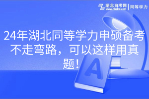 24年湖北同等學(xué)力申碩備考不走彎路，可以這樣用真題！