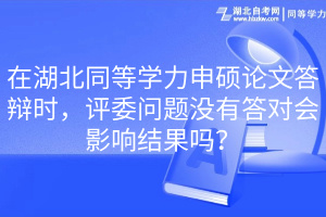 在湖北同等學(xué)力申碩論文答辯時，評委問題沒有答對會影響結(jié)果嗎？