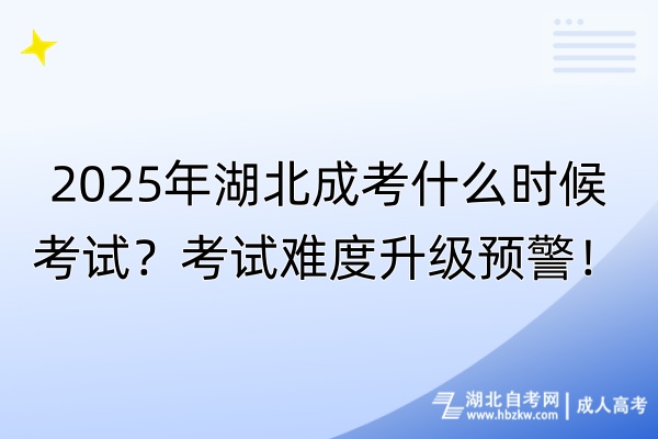 2025年湖北成考什么時(shí)候考試？考試難度升級(jí)預(yù)警！