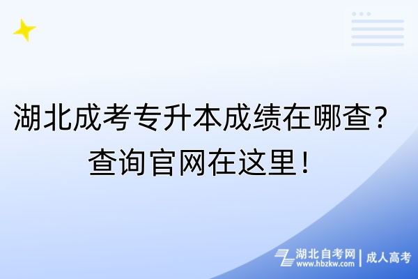 湖北成考專升本成績在哪查？查詢官網(wǎng)在這里！