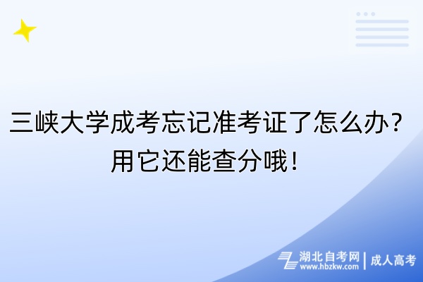 三峽大學(xué)成考忘記準(zhǔn)考證了怎么辦？用它還能查分哦！