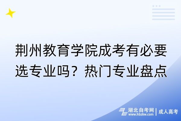 荊州教育學院成考有必要選專業(yè)嗎？熱門專業(yè)盤點