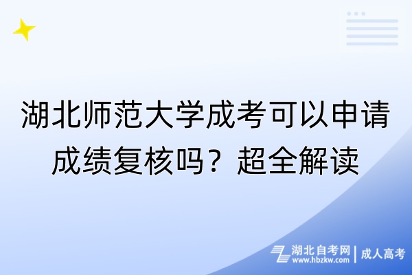 湖北師范大學(xué)成考可以申請成績復(fù)核嗎？超全解讀