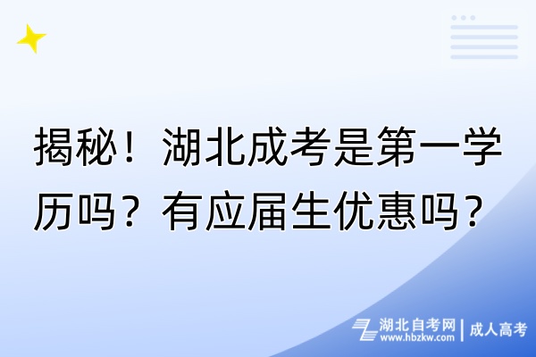 揭秘！湖北成考是第一學(xué)歷嗎？有應(yīng)屆生優(yōu)惠嗎？