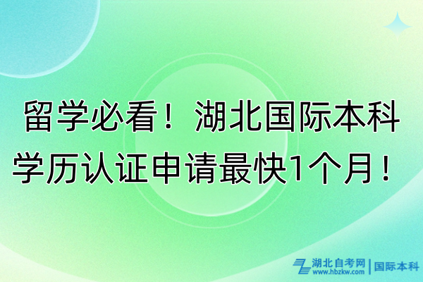 留學必看！湖北國際本科學歷認證申請最快1個月！本