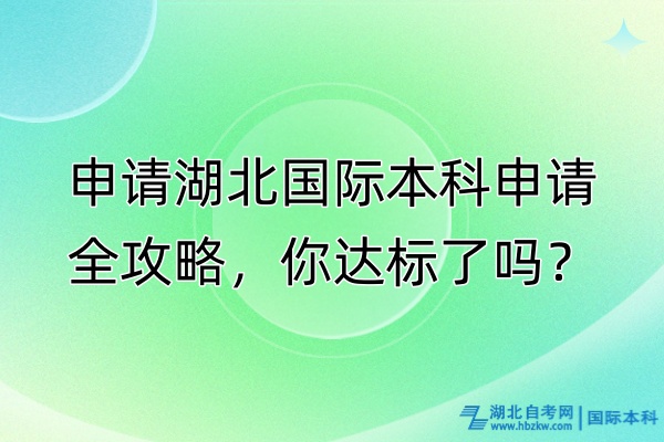 申請(qǐng)湖北國(guó)際本科申請(qǐng)全攻略，你達(dá)標(biāo)了嗎？
