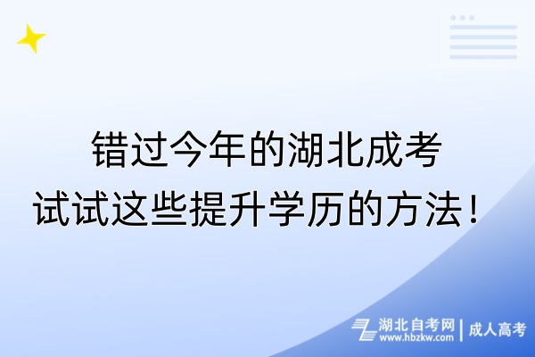 錯過今年的湖北成考，試試這些提升學(xué)歷的方法！