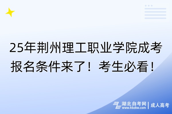 25年荊州理工職業(yè)學(xué)院成考報名條件來了！考生必看！