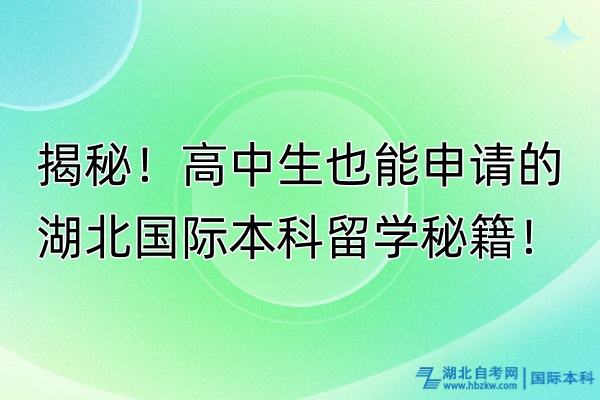 揭秘！高中生也能申請的湖北國際本科留學(xué)秘籍！