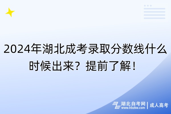 2024年湖北成考錄取分?jǐn)?shù)線什么時候出來？提前了解！